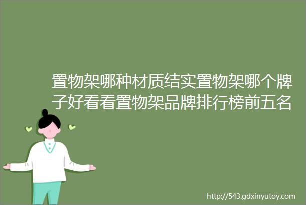 置物架哪种材质结实置物架哪个牌子好看看置物架品牌排行榜前五名