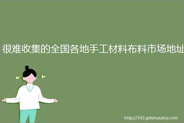 很难收集的全国各地手工材料布料市场地址