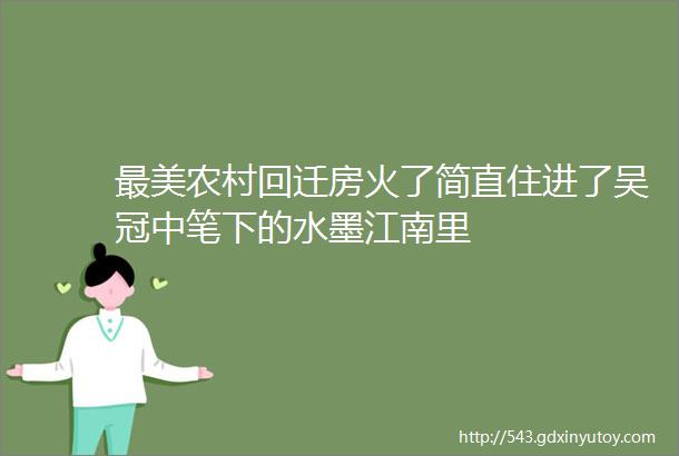 最美农村回迁房火了简直住进了吴冠中笔下的水墨江南里