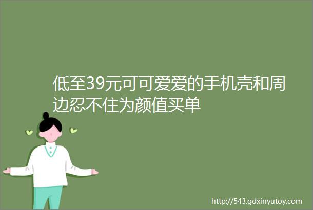 低至39元可可爱爱的手机壳和周边忍不住为颜值买单