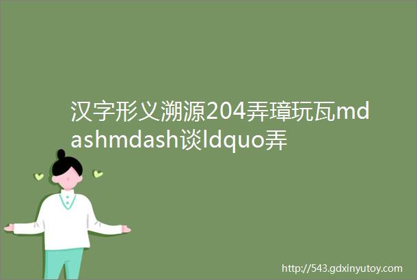 汉字形义溯源204弄璋玩瓦mdashmdash谈ldquo弄rdquo与ldquo玩rdquo下