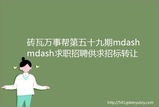 砖瓦万事帮第五十九期mdashmdash求职招聘供求招标转让等都在这里