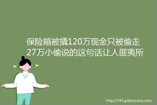 保险箱被撬120万现金只被偷走27万小偷说的这句话让人匪夷所思hellip