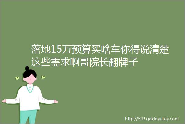 落地15万预算买啥车你得说清楚这些需求啊哥院长翻牌子