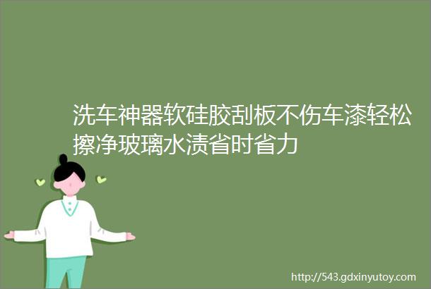 洗车神器软硅胶刮板不伤车漆轻松擦净玻璃水渍省时省力