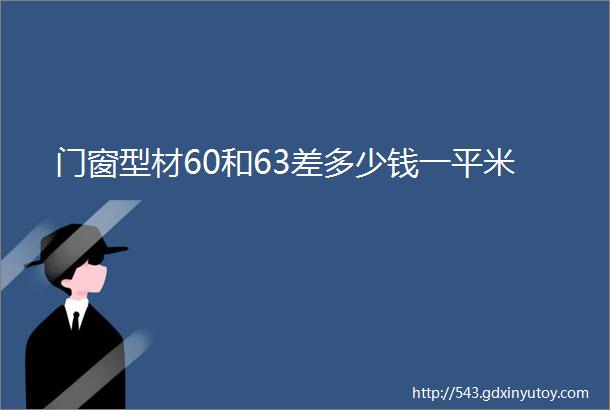 门窗型材60和63差多少钱一平米