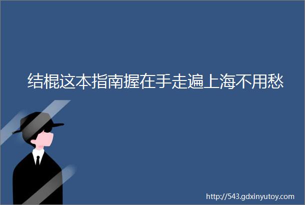 结棍这本指南握在手走遍上海不用愁