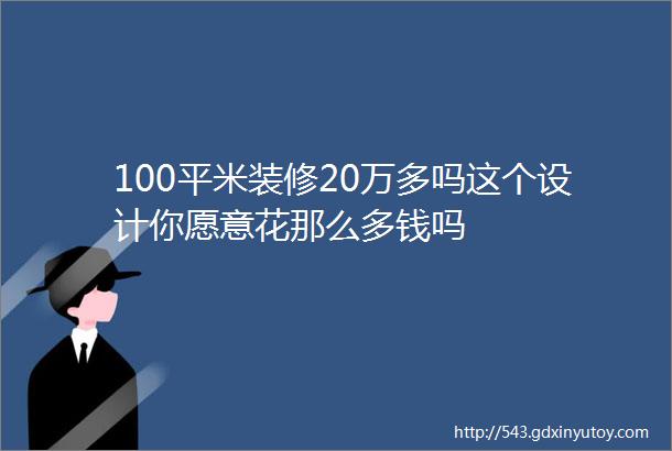 100平米装修20万多吗这个设计你愿意花那么多钱吗