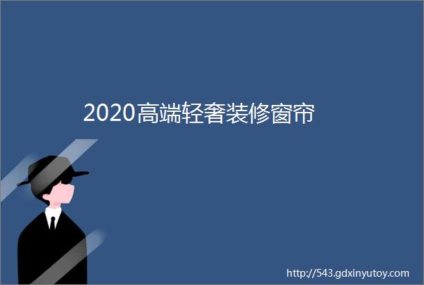 2020高端轻奢装修窗帘