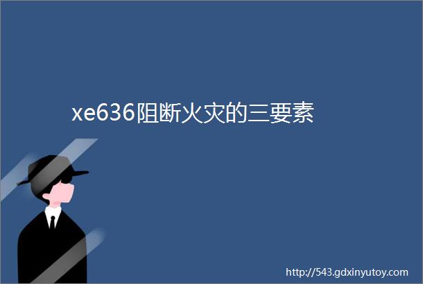 xe636阻断火灾的三要素