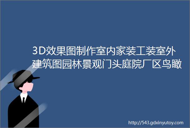 3D效果图制作室内家装工装室外建筑图园林景观门头庭院厂区鸟瞰图代做设计