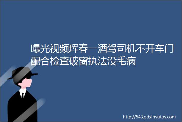 曝光视频珲春一酒驾司机不开车门配合检查破窗执法没毛病