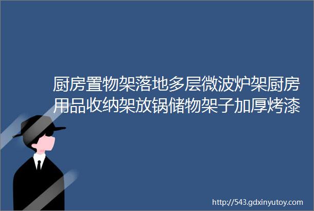 厨房置物架落地多层微波炉架厨房用品收纳架放锅储物架子加厚烤漆