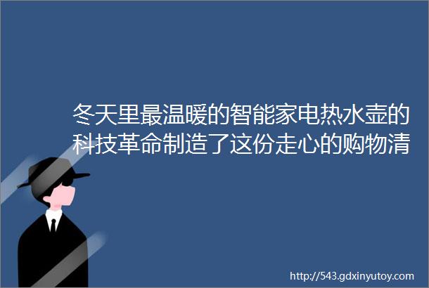 冬天里最温暖的智能家电热水壶的科技革命制造了这份走心的购物清单全球免邮还免税