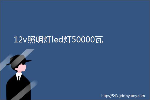 12v照明灯led灯50000瓦