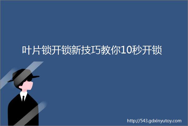 叶片锁开锁新技巧教你10秒开锁