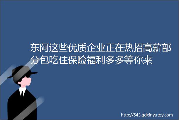 东阿这些优质企业正在热招高薪部分包吃住保险福利多多等你来