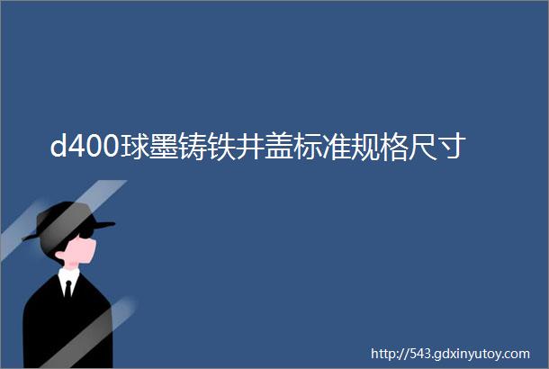 d400球墨铸铁井盖标准规格尺寸