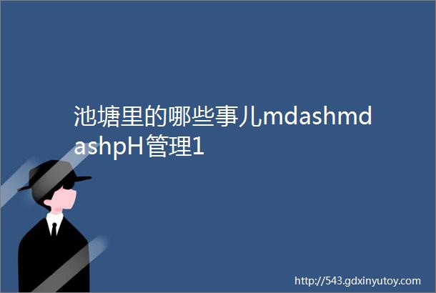 池塘里的哪些事儿mdashmdashpH管理1