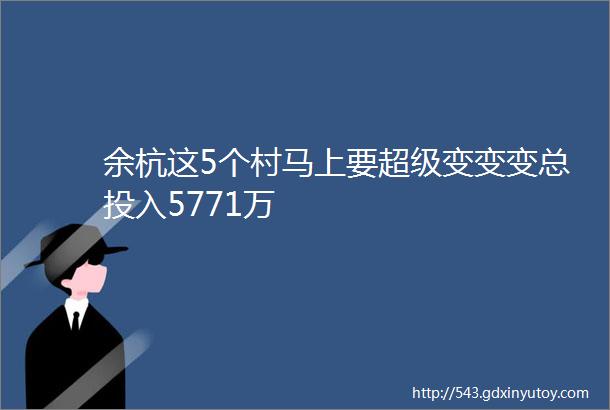 余杭这5个村马上要超级变变变总投入5771万