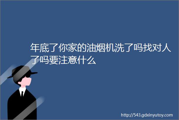 年底了你家的油烟机洗了吗找对人了吗要注意什么