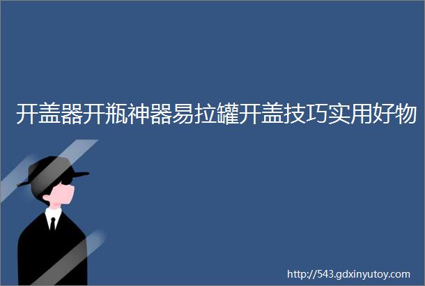 开盖器开瓶神器易拉罐开盖技巧实用好物