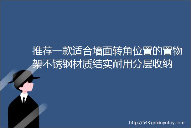 推荐一款适合墙面转角位置的置物架不锈钢材质结实耐用分层收纳