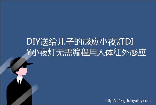 DIY送给儿子的感应小夜灯DIY小夜灯无需编程用人体红外感应传感器制作小夜灯