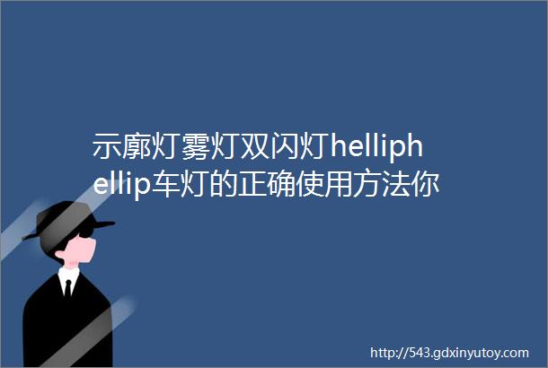 示廓灯雾灯双闪灯helliphellip车灯的正确使用方法你都知道吗