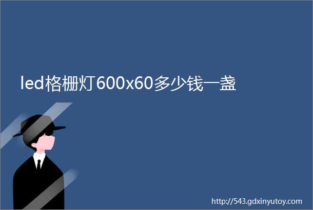 led格栅灯600x60多少钱一盏