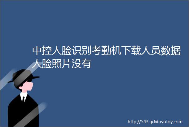 中控人脸识别考勤机下载人员数据人脸照片没有