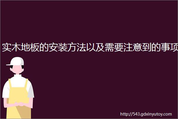 实木地板的安装方法以及需要注意到的事项