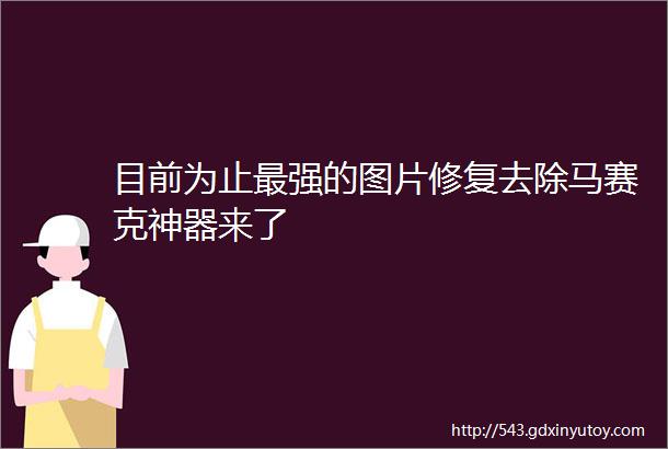 目前为止最强的图片修复去除马赛克神器来了