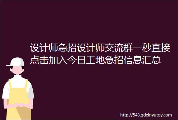 设计师急招设计师交流群一秒直接点击加入今日工地急招信息汇总