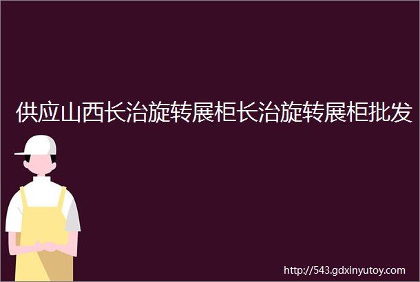 供应山西长治旋转展柜长治旋转展柜批发