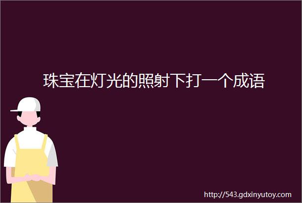 珠宝在灯光的照射下打一个成语