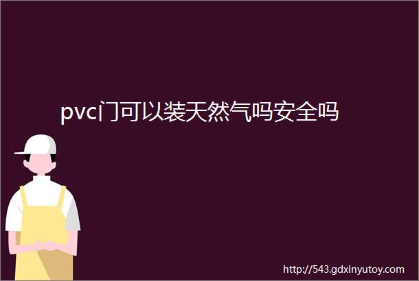 pvc门可以装天然气吗安全吗