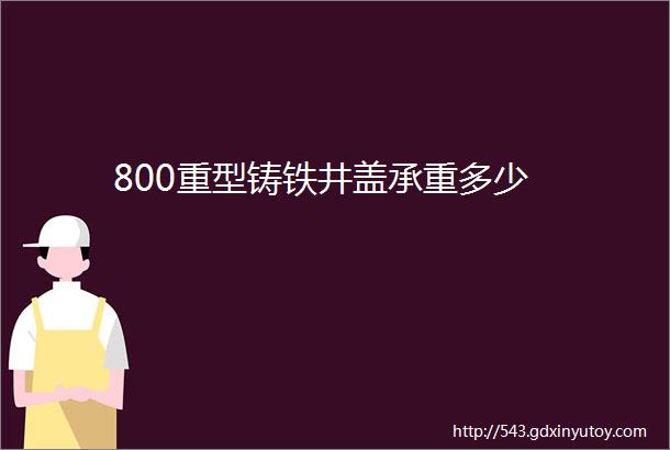 800重型铸铁井盖承重多少