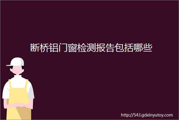 断桥铝门窗检测报告包括哪些