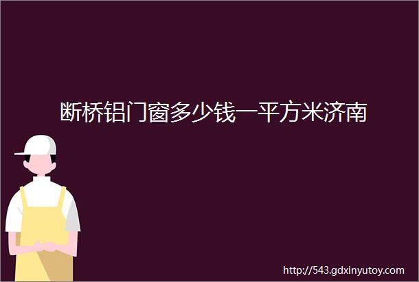 断桥铝门窗多少钱一平方米济南