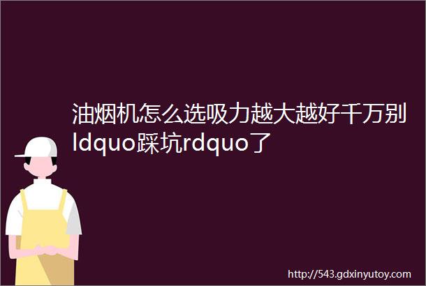 油烟机怎么选吸力越大越好千万别ldquo踩坑rdquo了