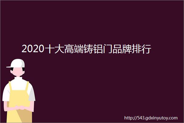 2020十大高端铸铝门品牌排行