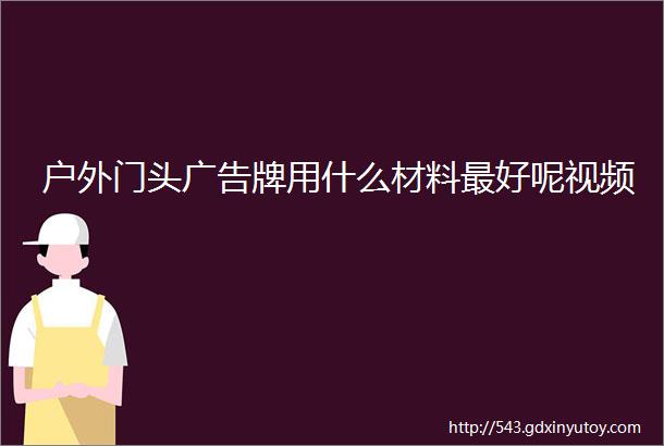 户外门头广告牌用什么材料最好呢视频