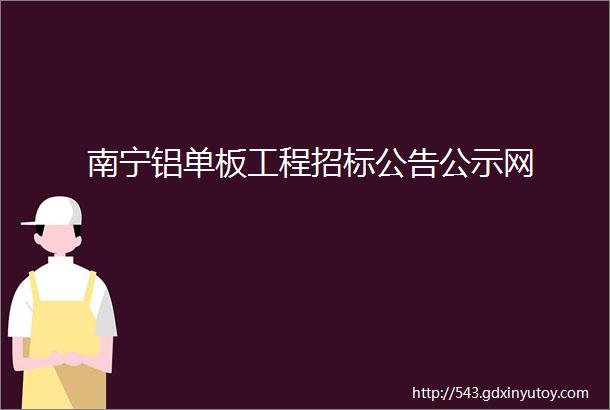 南宁铝单板工程招标公告公示网