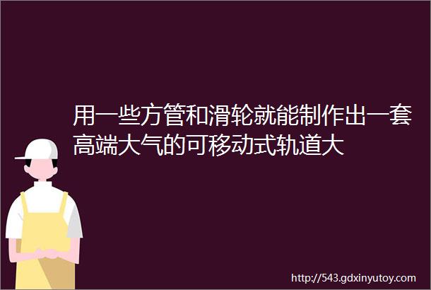 用一些方管和滑轮就能制作出一套高端大气的可移动式轨道大