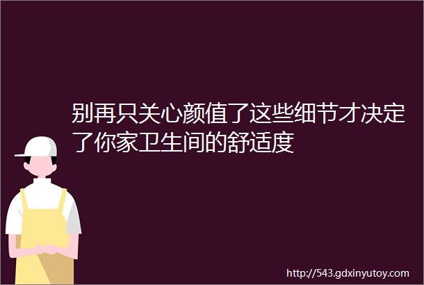 别再只关心颜值了这些细节才决定了你家卫生间的舒适度