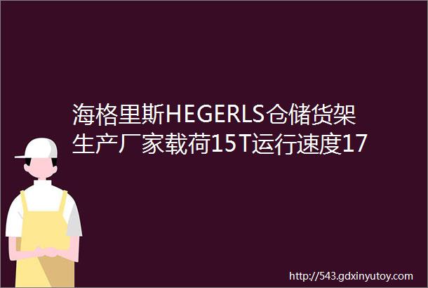 海格里斯HEGERLS仓储货架生产厂家载荷15T运行速度172ms的智能四向穿梭车系统