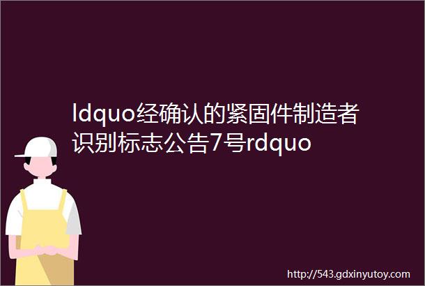 ldquo经确认的紧固件制造者识别标志公告7号rdquo