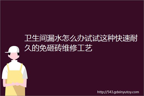 卫生间漏水怎么办试试这种快速耐久的免砸砖维修工艺