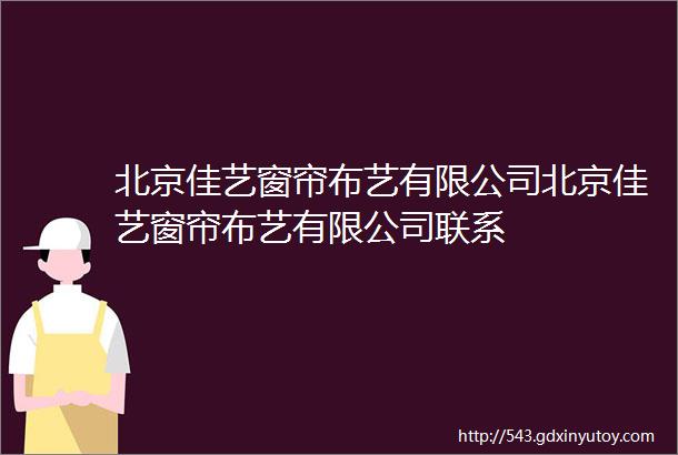 北京佳艺窗帘布艺有限公司北京佳艺窗帘布艺有限公司联系